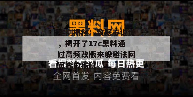实测揭秘：数据不说谎，揭开了17c黑料通过高频改版来躲避法网审查的猫腻。